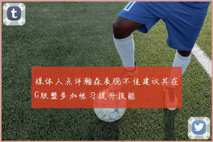 媒体人点评瀚森表现不佳建议其在G联盟多加练习提升技能