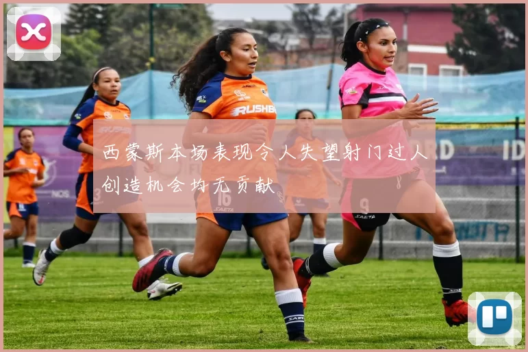 西蒙斯本场表现令人失望射门过人创造机会均无贡献