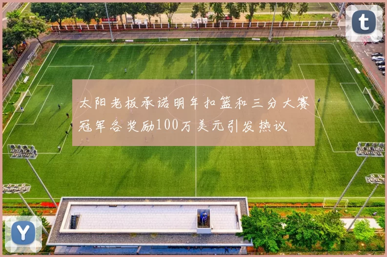 太阳老板承诺明年扣篮和三分大赛冠军各奖励100万美元引发热议