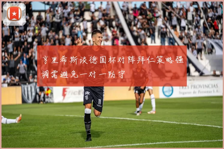 亨里希斯谈德国杯对阵拜仁策略强调需避免一对一防守