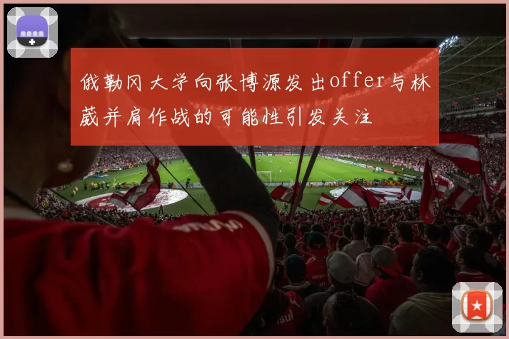 俄勒冈大学向张博源发出offer与林葳并肩作战的可能性引发关注