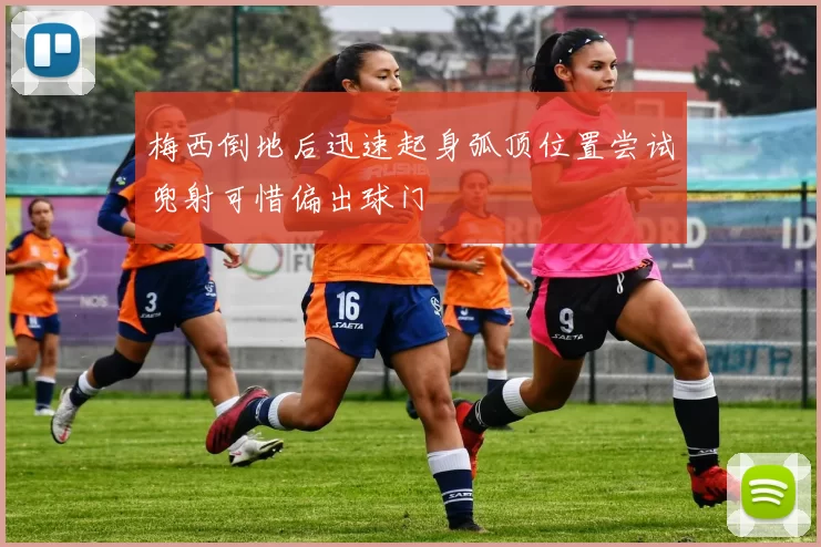 梅西倒地后迅速起身弧顶位置尝试兜射可惜偏出球门