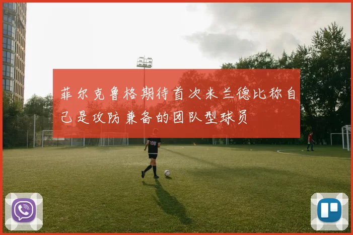 菲尔克鲁格期待首次米兰德比称自己是攻防兼备的团队型球员