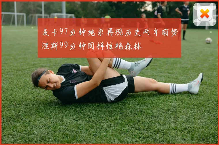 麦卡97分钟绝杀再现历史两年前努涅斯99分钟同样惊艳森林