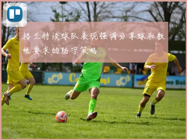 格兰特谈球队表现强调分享球和教练要求的防守策略