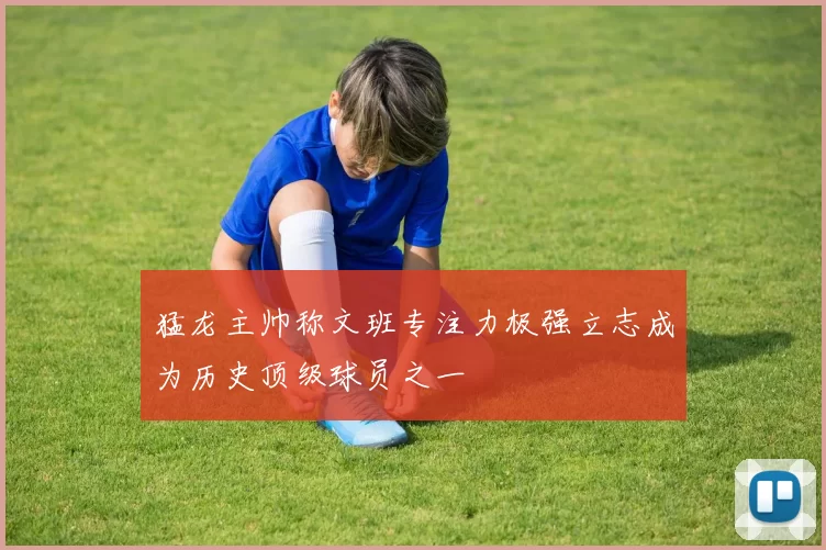 猛龙主帅称文班专注力极强立志成为历史顶级球员之一
