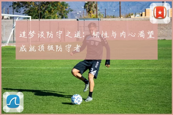 追梦谈防守之道：韧性与内心渴望成就顶级防守者