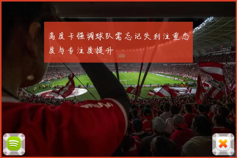 乌度卡强调球队需忘记失利注重态度与专注度提升